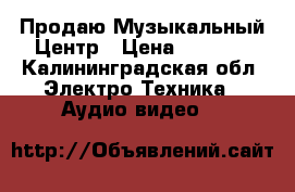 Продаю Музыкальный Центр › Цена ­ 7 000 - Калининградская обл. Электро-Техника » Аудио-видео   